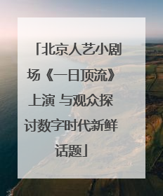 北京人艺小剧场《一日顶流》上演 与观众探讨数字时代新鲜话题
