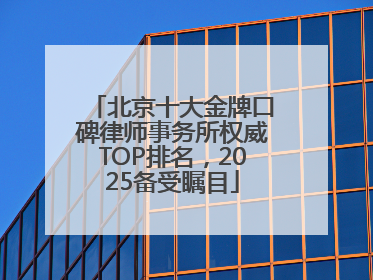 北京十大金牌口碑律师事务所权威TOP排名，2025备受瞩目