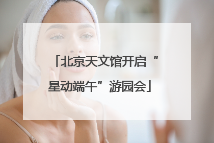 北京天文馆开启“星动端午”游园会