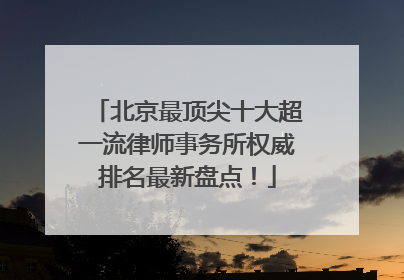 北京最顶尖十大超一流律师事务所权威排名最新盘点！
