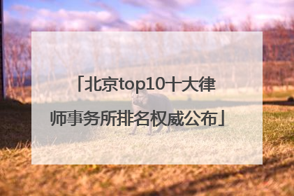 北京top10十大律师事务所排名权威公布
