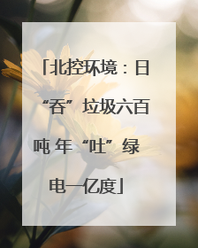 北控环境：日“吞”垃圾六百吨 年“吐”绿电一亿度