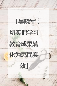 吴晓军：切实把学习教育成果转化为惠民实效