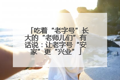 吃着“老字号”长大的“老师儿们”有话说：让老字号“安家”更“兴业”