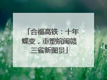 合福高铁：十年蝶变，重塑皖闽赣三省新图景