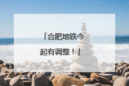 合肥地铁今起有调整！