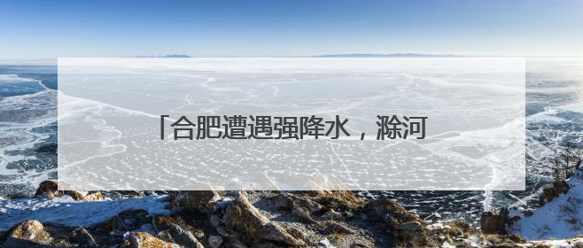 合肥遭遇强降水，滁河干渠四座水库开闸泄洪