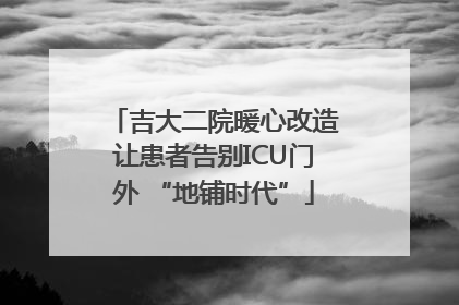 吉大二院暖心改造让患者告别ICU门外 “地铺时代”