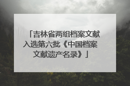 吉林省两组档案文献入选第六批《中国档案文献遗产名录》