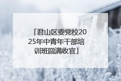 君山区委党校2025年中青年干部培训班圆满收官