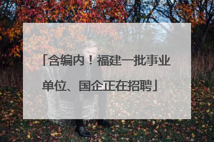 含编内！福建一批事业单位、国企正在招聘