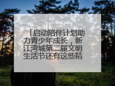 启动陪伴计划助力青少年成长，新江湾城第二届文明生活节还有这些精彩内容