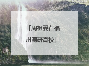 周祖翼在福州调研高校