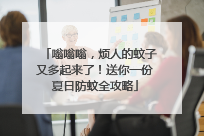嗡嗡嗡，烦人的蚊子又多起来了！送你一份夏日防蚊全攻略