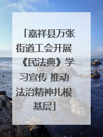 嘉祥县万张街道工会开展《民法典》学习宣传 推动法治精神扎根基层