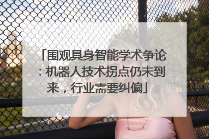 围观具身智能学术争论：机器人技术拐点仍未到来，行业需要纠偏