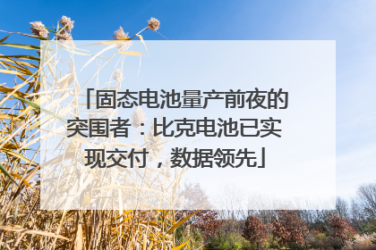 固态电池量产前夜的突围者：比克电池已实现交付，数据领先