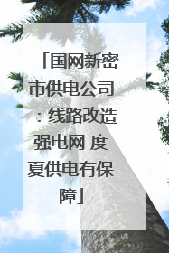 国网新密市供电公司：线路改造强电网 度夏供电有保障