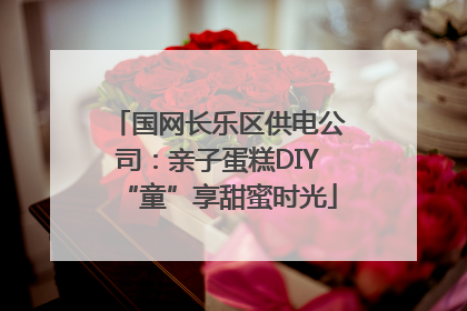 国网长乐区供电公司：亲子蛋糕DIY“童”享甜蜜时光