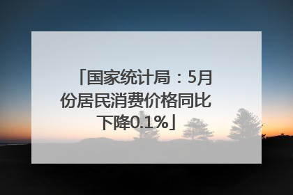 国家统计局：5月份居民消费价格同比下降0.1%