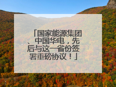 国家能源集团、中国华电，先后与这一省份签署重磅协议！