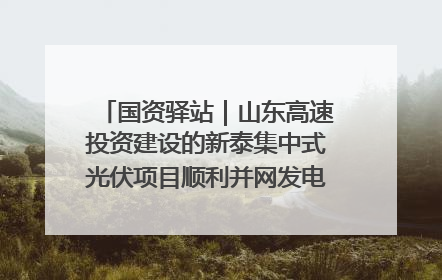 国资驿站｜山东高速投资建设的新泰集中式光伏项目顺利并网发电；国产电力机器人首次在智利电网应用