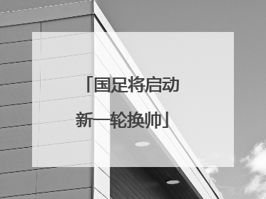 国足将启动新一轮换帅