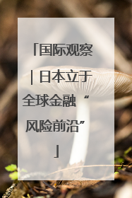 国际观察｜日本立于全球金融“风险前沿”
