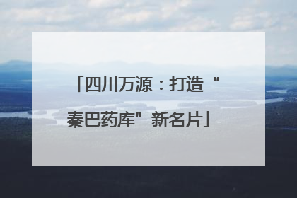 四川万源：打造“秦巴药库”新名片