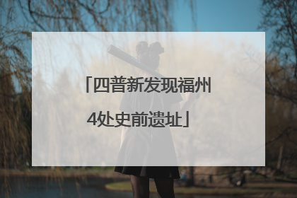 四普新发现福州4处史前遗址