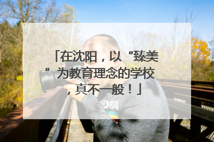 在沈阳，以“臻美”为教育理念的学校，真不一般！