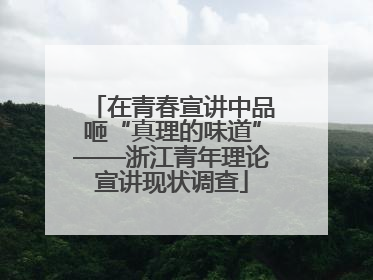 在青春宣讲中品咂“真理的味道”——浙江青年理论宣讲现状调查