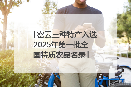 密云三种特产入选2025年第一批全国特质农品名录
