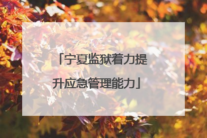 宁夏监狱着力提升应急管理能力