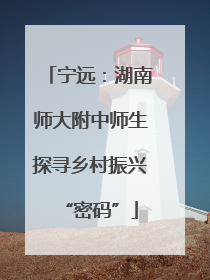 宁远：湖南师大附中师生探寻乡村振兴“密码”