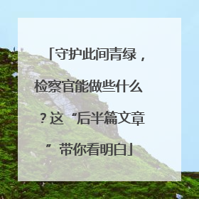 守护此间青绿，检察官能做些什么？这“后半篇文章”带你看明白