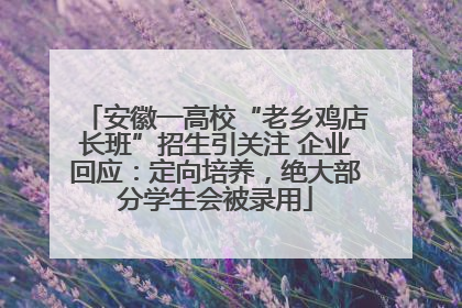 安徽一高校“老乡鸡店长班”招生引关注 企业回应：定向培养，绝大部分学生会被录用