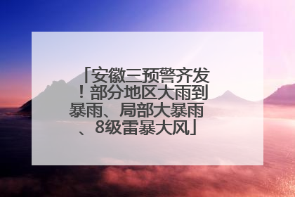 安徽三预警齐发！部分地区大雨到暴雨、局部大暴雨、8级雷暴大风