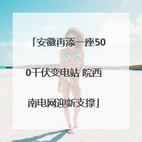 安徽再添一座500千伏变电站 皖西南电网迎新支撑