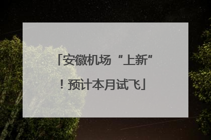 安徽机场“上新”！预计本月试飞