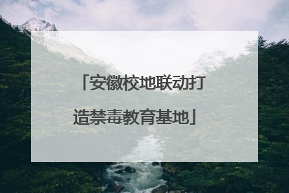 安徽校地联动打造禁毒教育基地