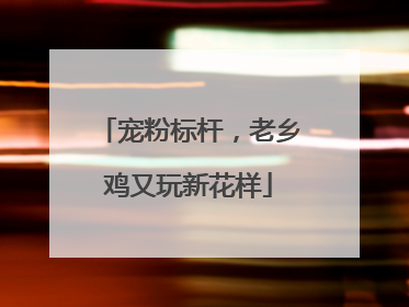 宠粉标杆，老乡鸡又玩新花样