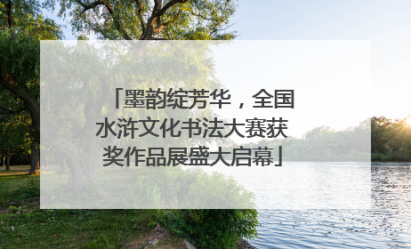 墨韵绽芳华，全国水浒文化书法大赛获奖作品展盛大启幕