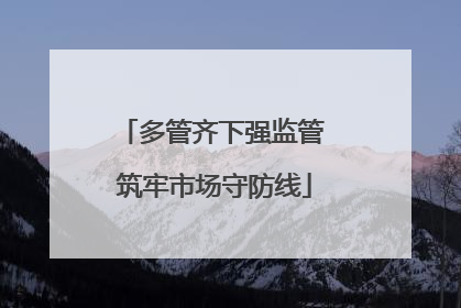 多管齐下强监管 筑牢市场守防线