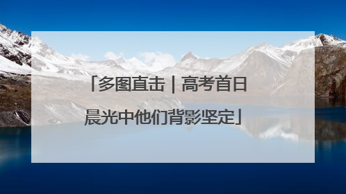 多图直击｜高考首日 晨光中他们背影坚定