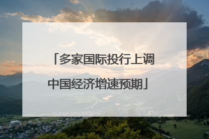 多家国际投行上调中国经济增速预期