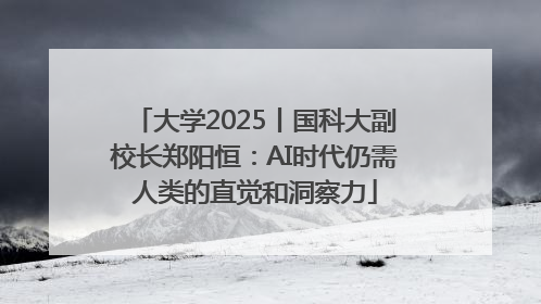 大学2025丨国科大副校长郑阳恒：AI时代仍需人类的直觉和洞察力