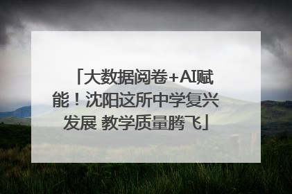 大数据阅卷+AI赋能！沈阳这所中学复兴发展 教学质量腾飞