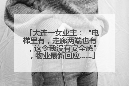 大连一女业主：“电梯里有，走廊两端也有，这令我没有安全感”，物业最新回应……