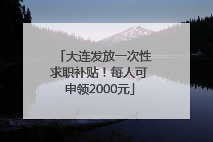 大连发放一次性求职补贴！每人可申领2000元